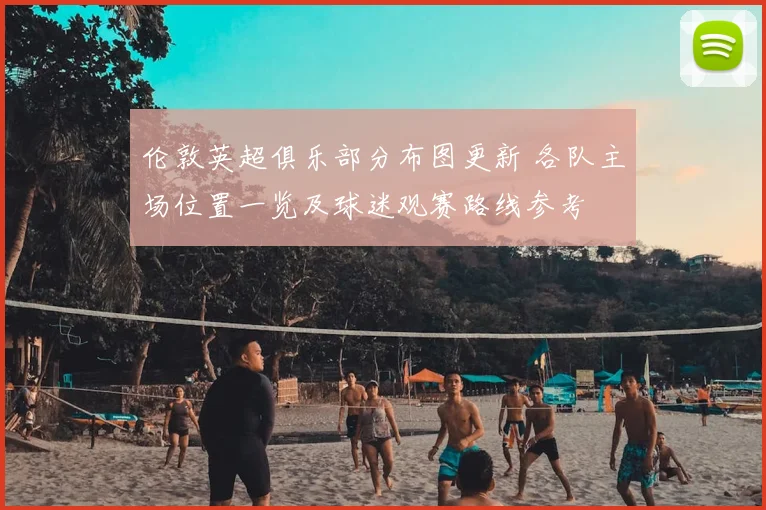 伦敦英超俱乐部分布图更新 各队主场位置一览及球迷观赛路线参考