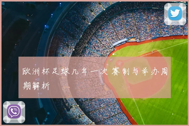 欧洲杯足球几年一次 赛制与举办周期解析