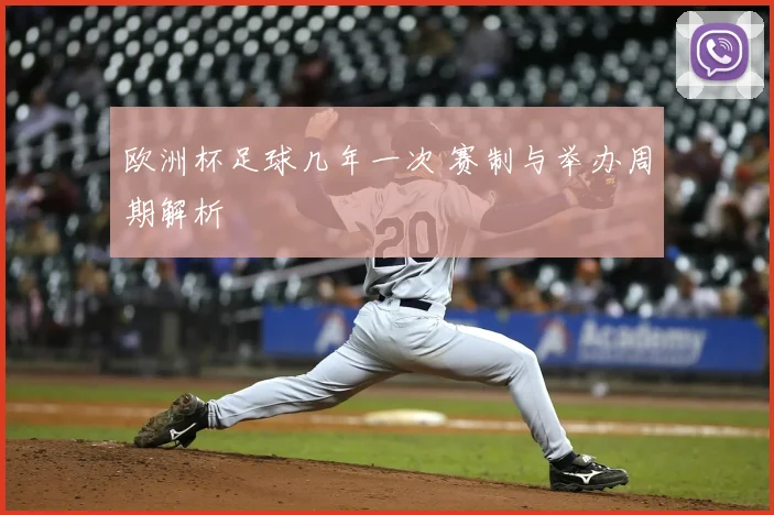 欧洲杯足球几年一次 赛制与举办周期解析