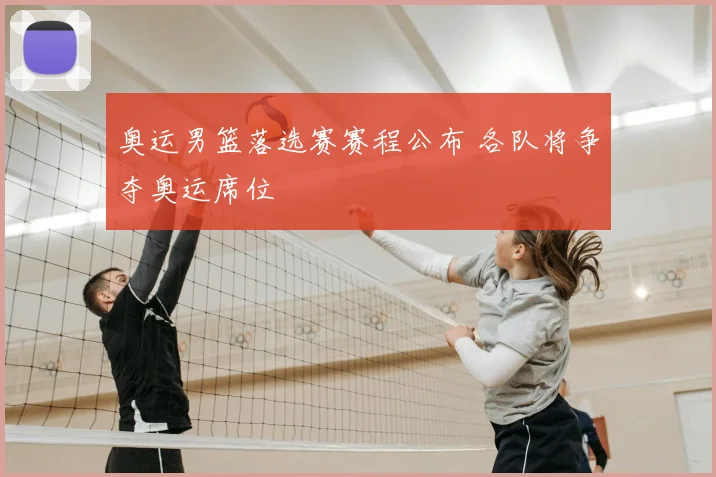 奥运男篮落选赛赛程公布 各队将争夺奥运席位