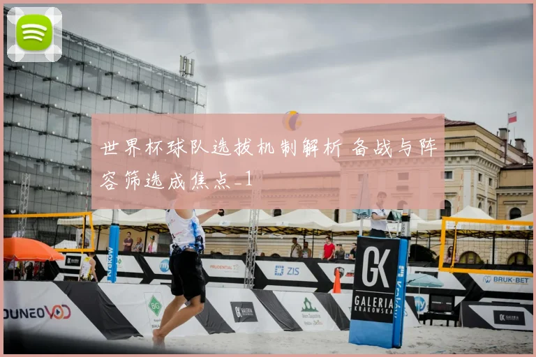 世界杯球队选拔机制解析 备战与阵容筛选成焦点_1