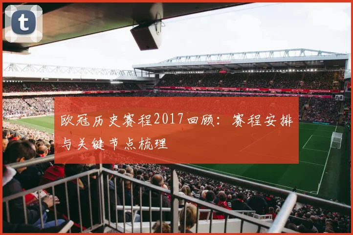 欧冠历史赛程2017回顾:赛程安排与关键节点梳理