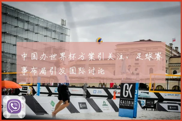 中国办世界杯方案引关注，足球赛事布局引发国际讨论