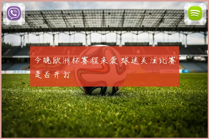 今晚欧洲杯赛程来袭 球迷关注比赛是否开打