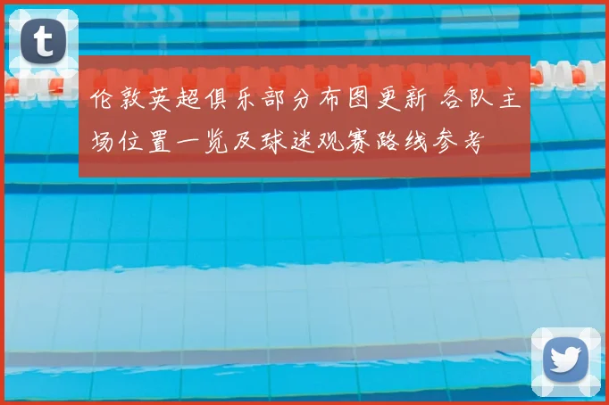 伦敦英超俱乐部分布图更新 各队主场位置一览及球迷观赛路线参考