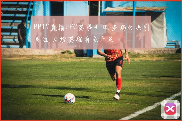 PPTV直播UFC赛事升级 多场对决引关注 后续赛程看点十足