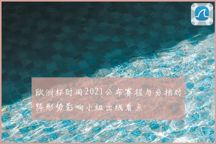 欧洲杯时间2021公布赛程与分档对阵形势影响小组出线看点
