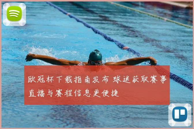 欧冠杯下载指南发布 球迷获取赛事直播与赛程信息更便捷