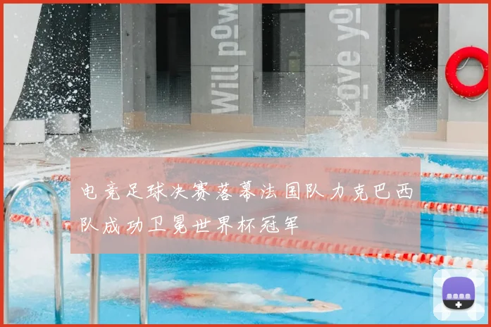 电竞足球决赛落幕法国队力克巴西队成功卫冕世界杯冠军