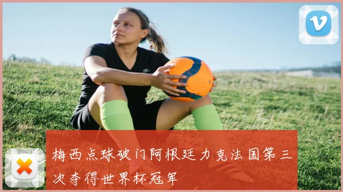 梅西点球破门阿根廷力克法国第三次夺得世界杯冠军