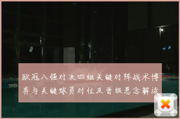 欧冠八强对决四组关键对阵战术博弈与关键球员对位及晋级悬念解读