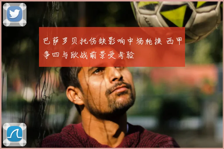 巴萨罗贝托伤缺影响中场轮换 西甲争四与欧战前景受考验