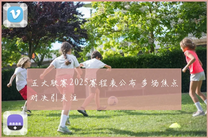 五大联赛2025赛程表公布 多场焦点对决引关注