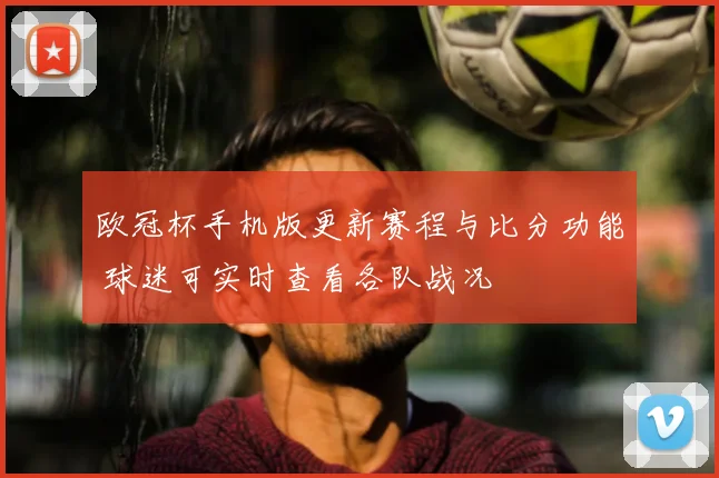 欧冠杯手机版更新赛程与比分功能 球迷可实时查看各队战况