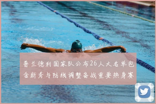 普兰德利国家队公布26人大名单包含新秀与防线调整备战重要热身赛