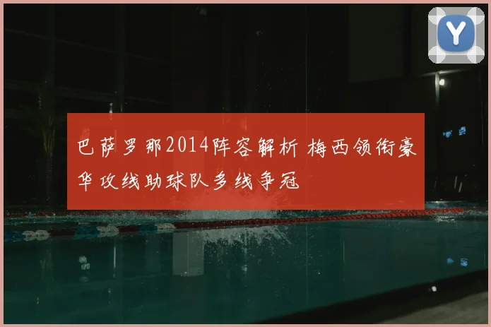 巴萨罗那2014阵容解析 梅西领衔豪华攻线助球队多线争冠