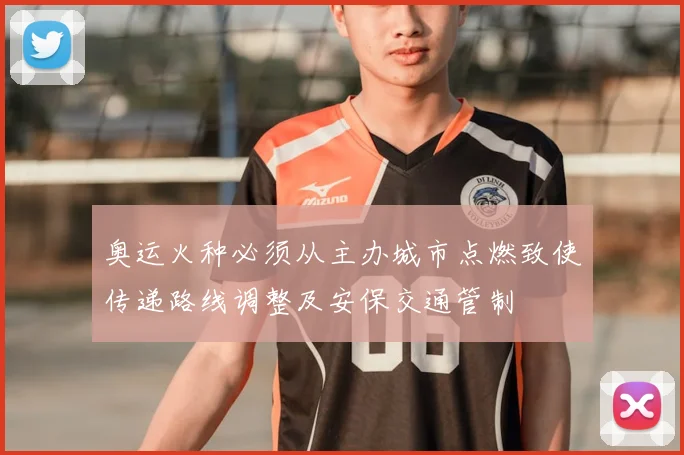 奥运火种必须从主办城市点燃致使传递路线调整及安保交通管制