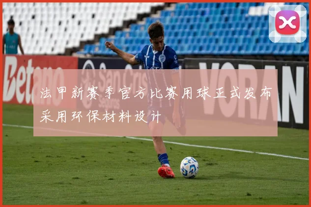 法甲新赛季官方比赛用球正式发布采用环保材料设计