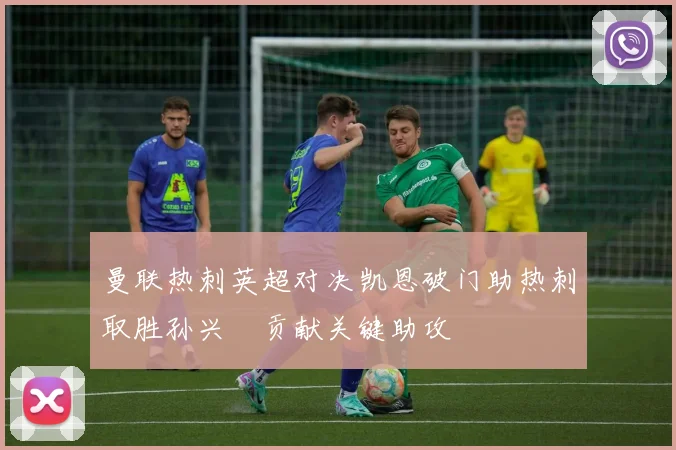 曼联热刺英超对决凯恩破门助热刺取胜孙兴慜贡献关键助攻