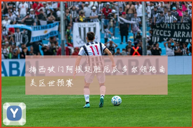 梅西破门阿根廷胜厄瓜多尔领跑南美区世预赛